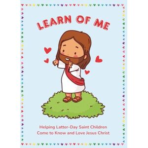 Donaldson, Julianne Learn of Me: Helping Latter-Day Saint Children Come to Know and Love Jesus Christ: 52-Week Devotional with Scriptures, Songs, and Activities About Jesus Donaldson, Julianne Learn of Me: Helping Latter-Day Saint Children Come to Know and Love Jesus Christ: 52-Week Devotional with Scriptures, Songs, and Activities About Jesus