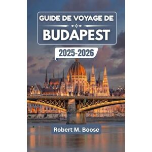 M. Boose, Robert GUIDE DE VOYAGE DE BUDAPEST 2025-2026: Là où les eaux thermales, les rues Art nouveau et les nuits du Danube convergent M. Boose, Robert GUIDE DE VOYAGE DE BUDAPEST 2025-2026: Là où les eaux thermales, les rues Art nouveau et les nuits du Danube convergent