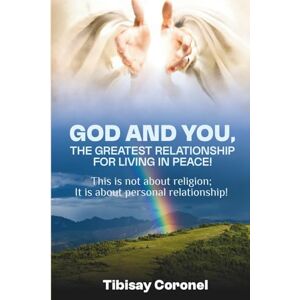 Coronel, Tibisay GOD AND YOU, THE GREATEST RELATIONSHIP FOR LIVING IN PEACE!: This is not about religion; it is about personal relationship! Coronel, Tibisay GOD AND YOU, THE GREATEST RELATIONSHIP FOR LIVING IN PEACE!: This is not about religion; it is about personal relationship!