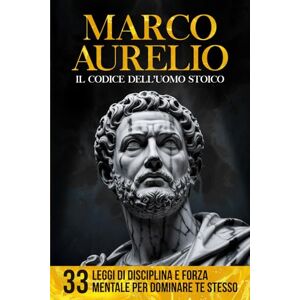 Stoic Press Marco Aurelio Il Codice dell'Uomo Stoico: 33 Leggi di Disciplina e Forza Mentale per Dominare Te Stesso Con Estratti Originali, Analisi Storica e Adattamento Moderno Stoic Press Marco Aurelio Il Codice dell'Uomo Stoico: 33 Leggi di Disciplina e Forza Mentale per Dominare Te Stesso Con Estratti Originali, Analisi Storica e Adattamento Moderno