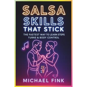 Fink, Michael Salsa Skills That Stick: The Fastest Way to Learn Steps, Turns & Body Control Fink, Michael Salsa Skills That Stick: The Fastest Way to Learn Steps, Turns & Body Control