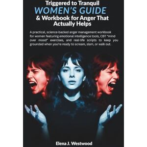 Westwood, Elena J Triggered to Tranquil: Women’s Guide & Workbook for Anger That Actually Helps: A practical, science-backed anger management workbook for women ... tools, CBT “mind over mood” exercises Westwood, Elena J Triggered to Tranquil: Women’s Guide & Workbook for Anger That Actually Helps: A practical, science-backed anger management workbook for women ... tools, CBT “mind over mood” exercises