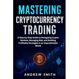 Smith, Andrew Mastering Cryptocurrency Trading: A Step-by-Step Guide to Navigating Crypto Markets, Managing Risk, and Building Profitable Strategies in an Unpredictable World (Crypto Mastery Updates) Smith, Andrew Mastering Cryptocurrency Trading: A Step-by-Step Guide to Navigating Crypto Markets, Managing Risk, and Building Profitable Strategies in an Unpredictable World (Crypto Mastery Updates)