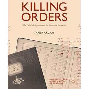 Akçam, Taner Killing Orders: Talat Pasha’s Telegrams and the Armenian Genocide (Palgrave Studies in the History of Genocide) Akçam, Taner Killing Orders: Talat Pasha’s Telegrams and the Armenian Genocide (Palgrave Studies in the History of Genocide)