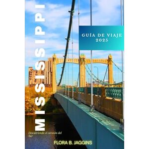 jaggins, Flora B. Mississippi Guía de viaje 2025: Descubriendo el corazón del Sur jaggins, Flora B. Mississippi Guía de viaje 2025: Descubriendo el corazón del Sur