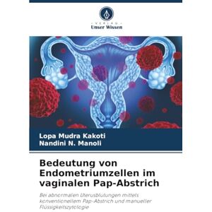 Kakoti, Lopa Mudra Bedeutung von Endometriumzellen im vaginalen Pap-Abstrich: Bei abnormalen Uterusblutungen mittels konventionellem Pap-Abstrich und manueller Flüssigkeitszytologie Kakoti, Lopa Mudra Bedeutung von Endometriumzellen im vaginalen Pap-Abstrich: Bei abnormalen Uterusblutungen mittels konventionellem Pap-Abstrich und manueller Flüssigkeitszytologie