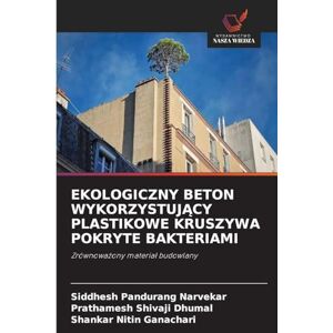 Narvekar, Siddhesh Pandurang Ekologiczny Beton WykorzystujĄcy Plastikowe Kruszywa Pokryte Bakteriami: Zrównowa¿ony materia¿ budowlany Narvekar, Siddhesh Pandurang Ekologiczny Beton WykorzystujĄcy Plastikowe Kruszywa Pokryte Bakteriami: Zrównowa¿ony materia¿ budowlany