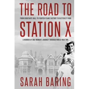 Baring, Sarah The Road to Station X: From Debutante Ball to Fighter-Plane Factory to Bletchley Park, a Memoir of One Woman's Journey Through World War Two (Memoirs from World War Two) Baring, Sarah The Road to Station X: From Debutante Ball to Fighter-Plane Factory to Bletchley Park, a Memoir of One Woman's Journey Through World War Two (Memoirs from World War Two)