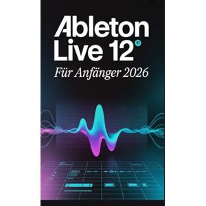Rob, Jimmy Ableton Live 12 für Anfänger 2026: Entdecke deinen Sound: Ein praktischer Leitfaden für sicheres Erstellen, Aufnehmen und Mischen Rob, Jimmy Ableton Live 12 für Anfänger 2026: Entdecke deinen Sound: Ein praktischer Leitfaden für sicheres Erstellen, Aufnehmen und Mischen