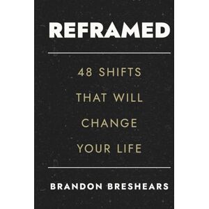 Breshears, Brandon Reframed: 48 Shifts That Will Change Your Life: How to Rethink Struggle, Reclaim Focus, and Redefine Success Breshears, Brandon Reframed: 48 Shifts That Will Change Your Life: How to Rethink Struggle, Reclaim Focus, and Redefine Success