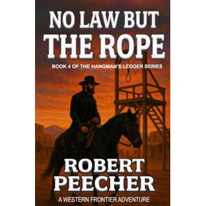 Peecher, Robert No Law But the Rope: A Western Frontier Adventure (The Hangman's Ledger Series) Peecher, Robert No Law But the Rope: A Western Frontier Adventure (The Hangman's Ledger Series)