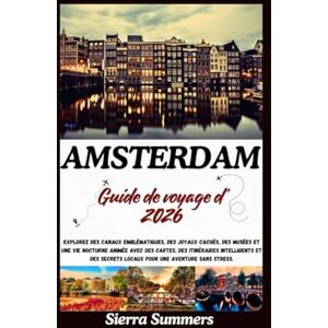 Summers, Sierra Guide de voyage d'Amsterdam 2026: Explorez des canaux emblématiques, des joyaux cachés, des musées et une vie nocturne animée avec des cartes, des itinéraires intelligents et des secrets locaux pour u Summers, Sierra Guide de voyage d'Amsterdam 2026: Explorez des canaux emblématiques, des joyaux cachés, des musées et une vie nocturne animée avec des cartes, des itinéraires intelligents et des secrets locaux pour u