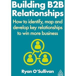 O'Sullivan, Ryan Building B2B Relationships: How to Identify, Map and Develop Key Relationships to Win More Business O'Sullivan, Ryan Building B2B Relationships: How to Identify, Map and Develop Key Relationships to Win More Business