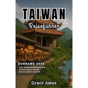 Grace Amos TAIWAN Reiseführer 2026: Erkunden Sie Taiwans Tempel, Nachtmärkte, Berge und abgelegene Inseln mit Insider Tipps und Geheimnissen Grace Amos TAIWAN Reiseführer 2026: Erkunden Sie Taiwans Tempel, Nachtmärkte, Berge und abgelegene Inseln mit Insider Tipps und Geheimnissen