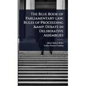 Bolles, Albert Sidney The Blue Book of Parliamentary law; Rules of Proceeding & Debate in Deliberative Assemblies Bolles, Albert Sidney The Blue Book of Parliamentary law; Rules of Proceeding & Debate in Deliberative Assemblies