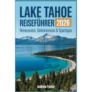 Foster, Andrew Lake Tahoe Reiseführer 2026: Reiserouten, Geheimnisse & Spartipps: Das Handbuch Ihres Einheimischen, um Menschenmassen zu vermeiden, Geld zu sparen ... jenseits des Touristenpfades zu erleben Foster, Andrew Lake Tahoe Reiseführer 2026: Reiserouten, Geheimnisse & Spartipps: Das Handbuch Ihres Einheimischen, um Menschenmassen zu vermeiden, Geld zu sparen ... jenseits des Touristenpfades zu erleben