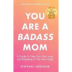 LeFevour, Steffani You Are A Badass Mom: A Guide to Take your Life, Love, and Parenting to the Next Level LeFevour, Steffani You Are A Badass Mom: A Guide to Take your Life, Love, and Parenting to the Next Level