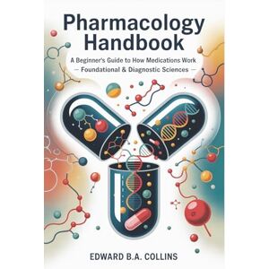 B.A Collins, Edward Pharmacology Handbook: A Beginner's Guide to How Medications Work (Medical Handbook for Beginners) B.A Collins, Edward Pharmacology Handbook: A Beginner's Guide to How Medications Work (Medical Handbook for Beginners)