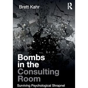 Kahr, Brett Bombs in the Consulting Room: Surviving Psychological Shrapnel Kahr, Brett Bombs in the Consulting Room: Surviving Psychological Shrapnel