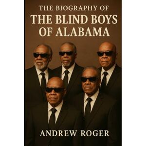 Roger, Andrew The Biography of The Blind Boys of Alabama: A Brotherhood Forged in Faith and Music Roger, Andrew The Biography of The Blind Boys of Alabama: A Brotherhood Forged in Faith and Music