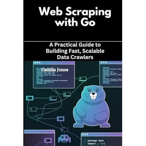 Jones, Camila Web Scraping with Go: A Practical Guide to Building Fast, Scalable Data Crawlers Jones, Camila Web Scraping with Go: A Practical Guide to Building Fast, Scalable Data Crawlers