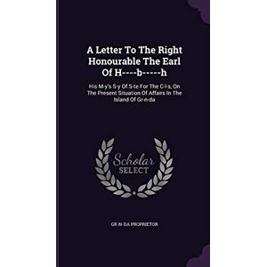 Proprietor, Gr-N-Da A Letter To The Right Honourable The Earl Of H----b-----h: His M-y's S-y Of S-te For The C-l-s, On The Present Situation Of Affairs In The Island Of Gr-n-da Proprietor, Gr-N-Da A Letter To The Right Honourable The Earl Of H----b-----h: His M-y's S-y Of S-te For The C-l-s, On The Present Situation Of Affairs In The Island Of Gr-n-da