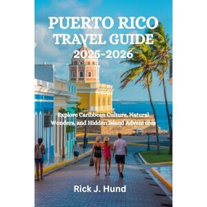 Hund, Rick J. PUERTO RICO TRAVEL GUIDE 2025-2026: Explore Caribbean Culture, Natural Wonders, and Hidden Island Adventures Hund, Rick J. PUERTO RICO TRAVEL GUIDE 2025-2026: Explore Caribbean Culture, Natural Wonders, and Hidden Island Adventures