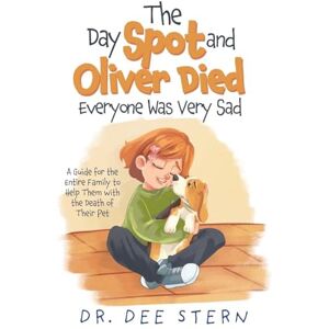 Stern, Dr Dee The Day Spot and Oliver Died Everyone Was Very Sad: A Guide for the Entire Family to Help Them with the Death of Their Beloved Pet Stern, Dr Dee The Day Spot and Oliver Died Everyone Was Very Sad: A Guide for the Entire Family to Help Them with the Death of Their Beloved Pet