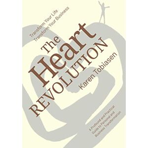 Tobiasen, Karen The Heart Revolution®: Transform Your Life, Transform Your Business Tobiasen, Karen The Heart Revolution®: Transform Your Life, Transform Your Business