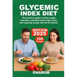 ONAROM GLYCEMIC INDEX DIET: The Practical Guide to Losing Weight Naturally, Controlling Blood Sugar Levels, and Regaining Energy with the IG Method ONAROM GLYCEMIC INDEX DIET: The Practical Guide to Losing Weight Naturally, Controlling Blood Sugar Levels, and Regaining Energy with the IG Method