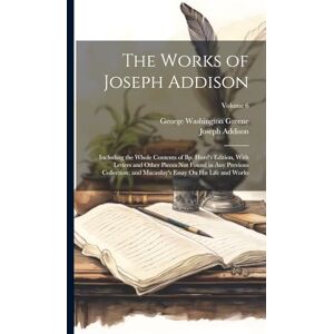 Greene, George Washington The Works of Joseph Addison: Including the Whole Contents of Bp. Hurd's Edition, With Letters and Other Pieces Not Found in Any Previous Collection; ... Essay On His Life and Works; Volume 6 Greene, George Washington The Works of Joseph Addison: Including the Whole Contents of Bp. Hurd's Edition, With Letters and Other Pieces Not Found in Any Previous Collection; ... Essay On His Life and Works; Volume 6