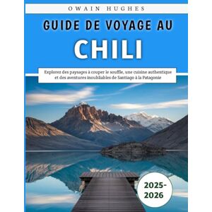 Hughes, Owain Guide De Voyage Au Chili 2025-2026: Explorez des paysages à couper le souffle, une cuisine authentique et des aventures inoubliables de Santiago à la Patagonie Hughes, Owain Guide De Voyage Au Chili 2025-2026: Explorez des paysages à couper le souffle, une cuisine authentique et des aventures inoubliables de Santiago à la Patagonie