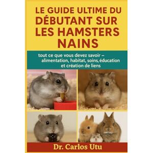 Dr. Carlos Utu Le guide ultime du débutant sur les hamsters nains: tout ce que vous devez savoir — alimentation, habitat, soins, éducation et création de liens Dr. Carlos Utu Le guide ultime du débutant sur les hamsters nains: tout ce que vous devez savoir — alimentation, habitat, soins, éducation et création de liens