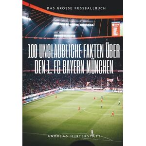 Hinterstätt, Andreas 100 unglaubliche Fakten über Bayern München: Die ultimative Schatzkiste für jeden Fan: Das große Fussballbuch Hinterstätt, Andreas 100 unglaubliche Fakten über Bayern München: Die ultimative Schatzkiste für jeden Fan: Das große Fussballbuch
