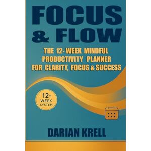 Krell, Darian Focus & Flow: The 12-Week Mindful Productivity Planner for Clarity, Focus & Success Krell, Darian Focus & Flow: The 12-Week Mindful Productivity Planner for Clarity, Focus & Success