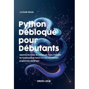 LARLIN, Edward Python Débloqué pour Débutants: Le Guide Absolu Apprenez les bases du codage pas à pas, maîtrisez les fondements de Python et créez vos premiers programmes rapidement LARLIN, Edward Python Débloqué pour Débutants: Le Guide Absolu Apprenez les bases du codage pas à pas, maîtrisez les fondements de Python et créez vos premiers programmes rapidement