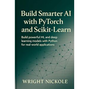 Nickole, Wright Build smarter ai with pytorch and scikit-learn: Build Powerful ML and Deep Learning Models with Python for Real-World Applications Nickole, Wright Build smarter ai with pytorch and scikit-learn: Build Powerful ML and Deep Learning Models with Python for Real-World Applications