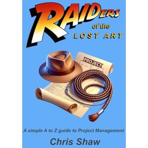 Shaw, Chris RAIDers of the Lost Art: A simple A to Z guide to Project Management Shaw, Chris RAIDers of the Lost Art: A simple A to Z guide to Project Management