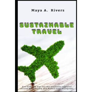 Rivers, Maya A. Sustainable Travel Eco-Friendly Tips for the Conscious Explorer Travel Responsibly and Reduce Your Footprint (Must Have Travel Guide) Rivers, Maya A. Sustainable Travel Eco-Friendly Tips for the Conscious Explorer Travel Responsibly and Reduce Your Footprint (Must Have Travel Guide)