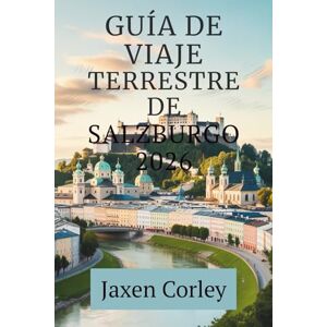 Corley, Jaxen GUÍA DE VIAJE TERRESTRE DE SALZBURGO 2026: Descubra la cultura, la naturaleza y la tradición en el corazón de los Alpes austriacos. Corley, Jaxen GUÍA DE VIAJE TERRESTRE DE SALZBURGO 2026: Descubra la cultura, la naturaleza y la tradición en el corazón de los Alpes austriacos.