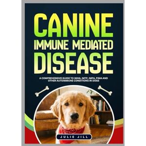 Jill, Julie Canine Immune Mediated Disease: A Comprehensive Guide to IMHA, IMTP, IMPA, PIMA and Other Autoimmune Conditions in Dogs Jill, Julie Canine Immune Mediated Disease: A Comprehensive Guide to IMHA, IMTP, IMPA, PIMA and Other Autoimmune Conditions in Dogs
