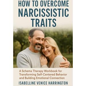 Harrington, Isabelline Venice How to Overcome Narcissistic Traits: A Schema Therapy Workbook for Transforming Self-Centered Behavior and Building Emotional Connection Harrington, Isabelline Venice How to Overcome Narcissistic Traits: A Schema Therapy Workbook for Transforming Self-Centered Behavior and Building Emotional Connection