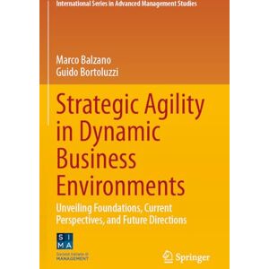 Balzano, Marco Strategic Agility in Dynamic Business Environments: Unveiling Foundations, Current Perspectives, and Future Directions (International Series in Advanced Management Studies) Balzano, Marco Strategic Agility in Dynamic Business Environments: Unveiling Foundations, Current Perspectives, and Future Directions (International Series in Advanced Management Studies)