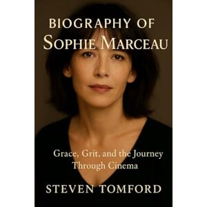 TOMFORD, STEVEN BIOGRAPHY OF SOPHIE MARCEAU: GRACE, GRIT, AND THE JOURNEY THROUGH CINEMA TOMFORD, STEVEN BIOGRAPHY OF SOPHIE MARCEAU: GRACE, GRIT, AND THE JOURNEY THROUGH CINEMA
