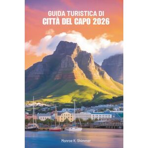 Shimmer, Monroe K. GUIDA TURISTICA DI CITTÀ DEL CAPO 2026: Scopri la gemma costiera del Sudafrica Shimmer, Monroe K. GUIDA TURISTICA DI CITTÀ DEL CAPO 2026: Scopri la gemma costiera del Sudafrica