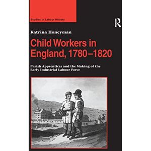 Honeyman, Katrina Child Workers in England, 1780–1820: Parish Apprentices and the Making of the Early Industrial Labour Force (Studies in Labour History) Honeyman, Katrina Child Workers in England, 1780–1820: Parish Apprentices and the Making of the Early Industrial Labour Force (Studies in Labour History)