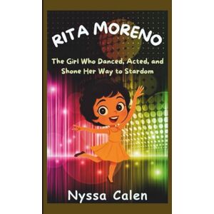 Calen, Nyssa RITA MORENO BIOGRAPHY FOR KIDS: The Girl Who Danced, Acted, and Shone Her Way to Stardom Calen, Nyssa RITA MORENO BIOGRAPHY FOR KIDS: The Girl Who Danced, Acted, and Shone Her Way to Stardom
