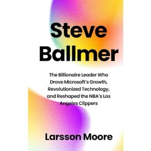 Moore, Larsson STEVE BALLMER: The Billionaire Leader Who Drove Microsoft’s Growth, Revolutionized Technology, and Reshaped the NBA’s Los Angeles Clippers Moore, Larsson STEVE BALLMER: The Billionaire Leader Who Drove Microsoft’s Growth, Revolutionized Technology, and Reshaped the NBA’s Los Angeles Clippers