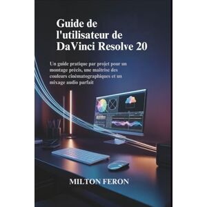 Milton Guide de l'utilisateur de DaVinci Resolve 20: Un guide pratique par projet pour un montage précis, une maîtrise des couleurs cinématographiques et un mixage audio parfait Milton Guide de l'utilisateur de DaVinci Resolve 20: Un guide pratique par projet pour un montage précis, une maîtrise des couleurs cinématographiques et un mixage audio parfait