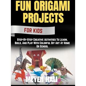 HALI, MEYER FUN ORIGAMI PROJECTS FOR KIDS: Step-By-Step Creative Activities To Learn, Build, And Play With Colorful Diy Art At Home Or School HALI, MEYER FUN ORIGAMI PROJECTS FOR KIDS: Step-By-Step Creative Activities To Learn, Build, And Play With Colorful Diy Art At Home Or School
